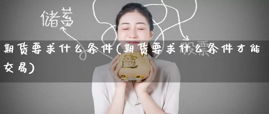 期货要求什么条件(期货要求什么条件才能交易)_https://www.zzcnk.com_期货直播_第1张