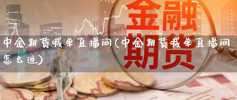 中金期货喊单直播间(中金期货喊单直播间怎么进)_https://www.zzcnk.com_期货直播_第1张
