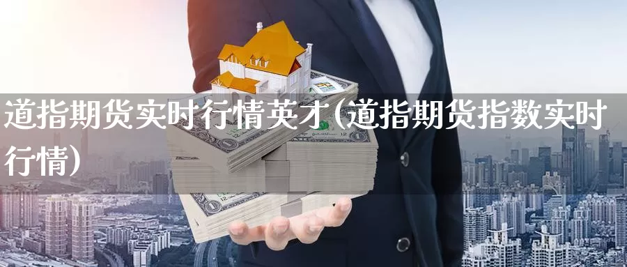 道指期货实时行情英才(道指期货指数实时行情)_纳指期货_第1张_国际期货直播室 道指期货实时行情英才(道指期货指数实时行情)_https://www.zzcnk.com_纳指期货_第1张