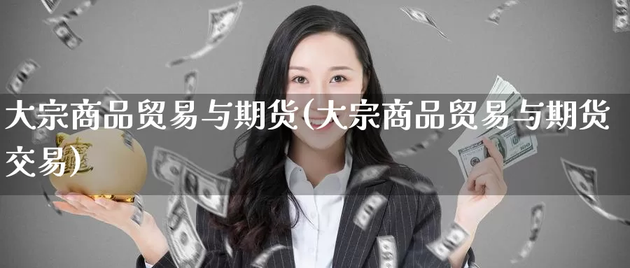 大宗商品贸易与期货(大宗商品贸易与期货交易)_https://www.zzcnk.com_期货直播_第1张