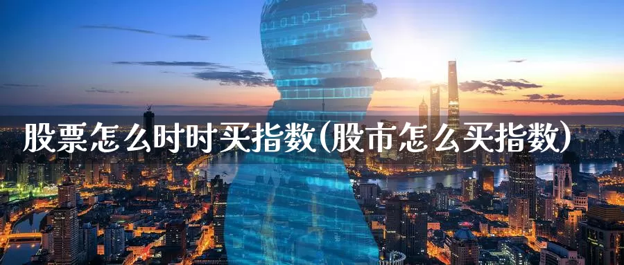 股票怎么时时买指数(股市怎么买指数)_https://www.zzcnk.com_财经_第1张