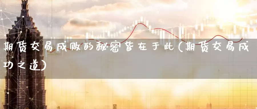 期货交易成败的秘密皆在于此(期货交易成功之道)_https://www.zzcnk.com_期货直播_第1张