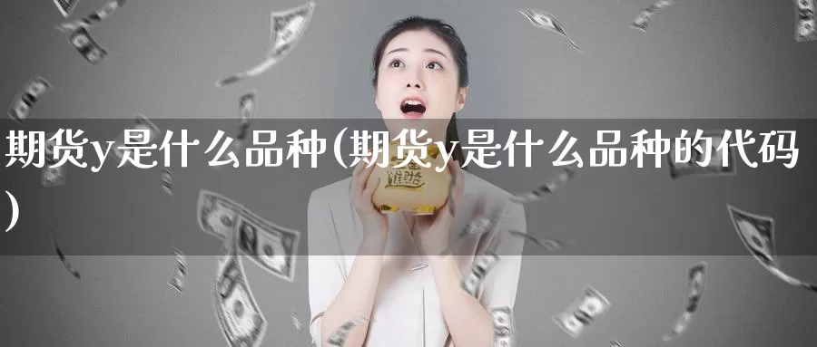 期货y是什么品种(期货y是什么品种的代码)_恒生指数_第1张_国际期货直播室 期货y是什么品种(期货y是什么品种的代码)_https://www.zzcnk.com_恒生指数_第1张