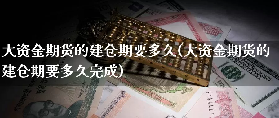 大资金期货的建仓期要多久(大资金期货的建仓期要多久完成)_原油期货_第1张_国际期货直播室 大资金期货的建仓期要多久(大资金期货的建仓期要多久完成)_https://www.zzcnk.com_原油期货_第1张