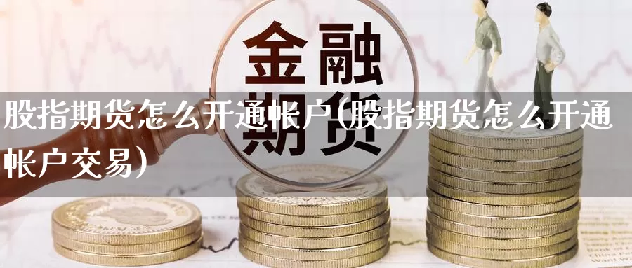 股指期货怎么开通帐户(股指期货怎么开通帐户交易)_https://www.zzcnk.com_纳指期货_第1张
