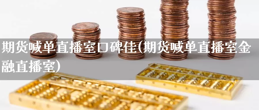 期货喊单直播室口碑佳(期货喊单直播室金融直播室)_https://www.zzcnk.com_币圈资讯_第1张