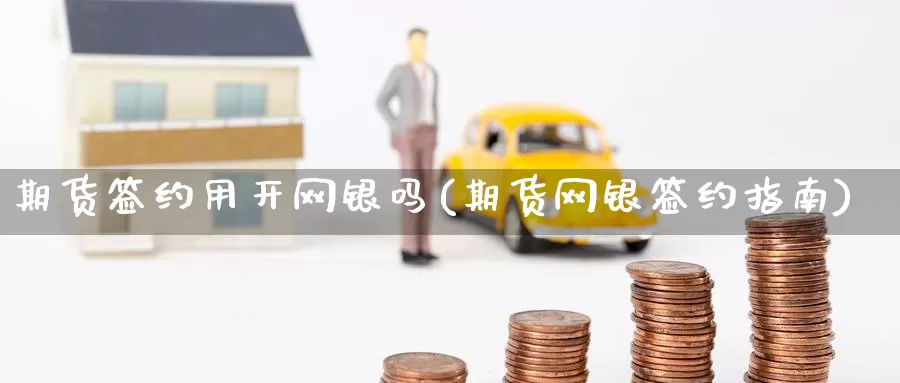 期货签约用开网银吗(期货网银签约指南)_https://www.zzcnk.com_恒生指数_第1张