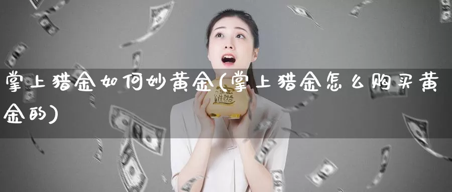 掌上猎金如何妙黄金(掌上猎金怎么购买黄金的)_https://www.zzcnk.com_股票_第1张