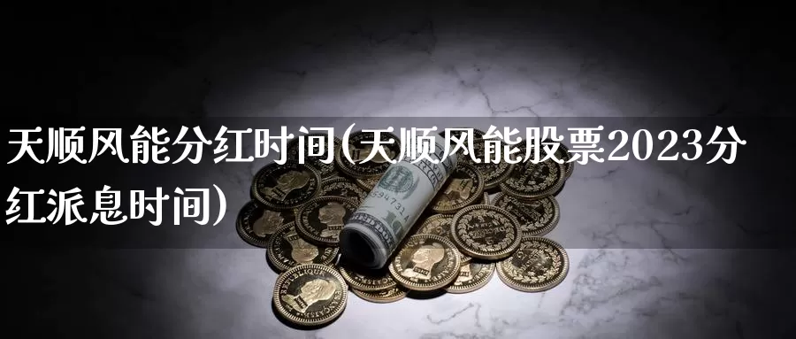 天顺风能分红时间(天顺风能股票2023分红派息时间)_https://www.zzcnk.com_股指期货_第1张