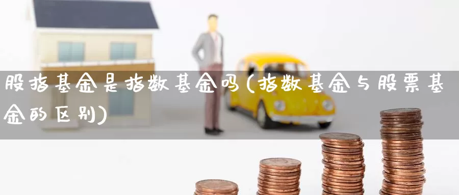 股指基金是指数基金吗(指数基金与股票基金的区别)_https://www.zzcnk.com_恒生指数_第1张
