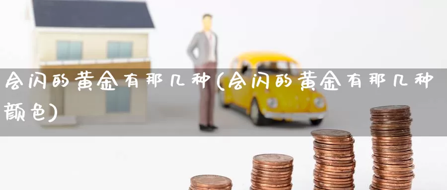 会闪的黄金有那几种(会闪的黄金有那几种颜色)_https://www.zzcnk.com_财经_第1张