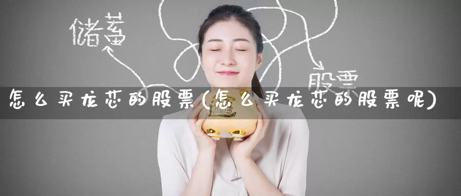 怎么买龙芯的股票(怎么买龙芯的股票呢)_https://www.zzcnk.com_股票_第1张