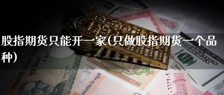 股指期货只能开一家(只做股指期货一个品种)_https://www.zzcnk.com_原油期货_第1张