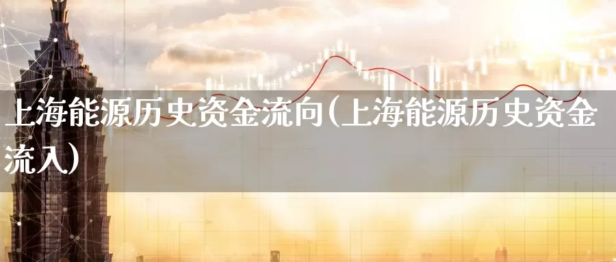 上海能源历史资金流向(上海能源历史资金流入)_https://www.zzcnk.com_内盘期货_第1张
