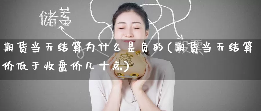 期货当天结算为什么是负的(期货当天结算价低于收盘价几十点)_https://www.zzcnk.com_股指期货_第1张