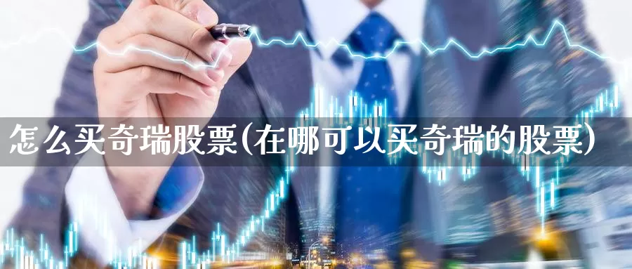 怎么买奇瑞股票(在哪可以买奇瑞的股票)_https://www.zzcnk.com_股票_第1张