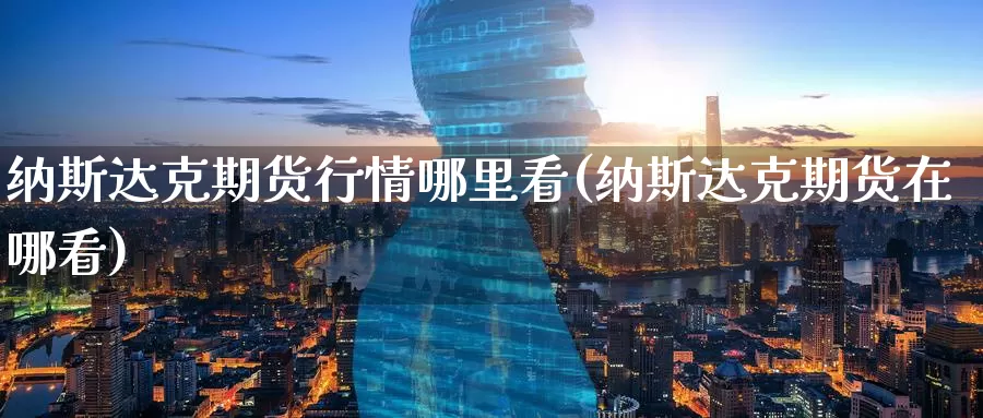 纳斯达克期货行情哪里看(纳斯达克期货在哪看)_纳指期货_第1张_国际期货直播室 纳斯达克期货行情哪里看(纳斯达克期货在哪看)_https://www.zzcnk.com_纳指期货_第1张