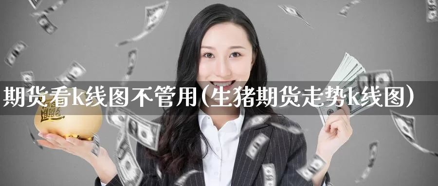 期货看k线图不管用(生猪期货走势k线图)_https://www.zzcnk.com_内盘期货_第1张
