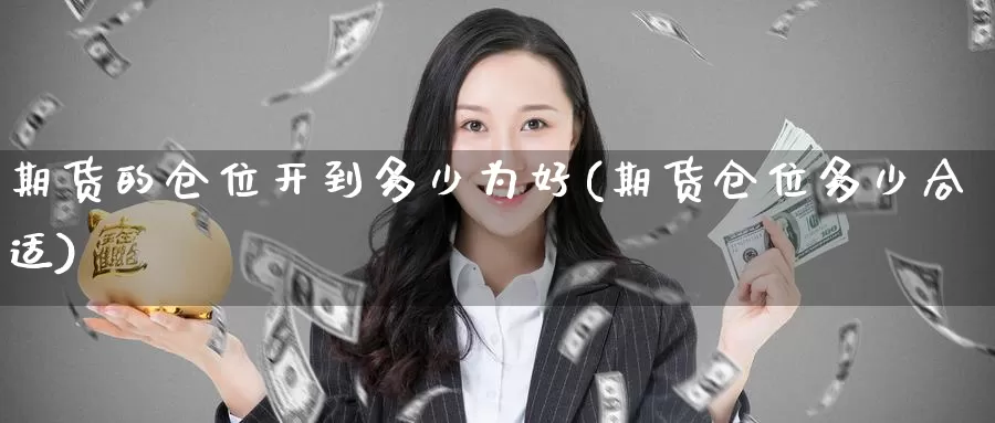 期货的仓位开到多少为好(期货仓位多少合适)_https://www.zzcnk.com_期货百科_第1张