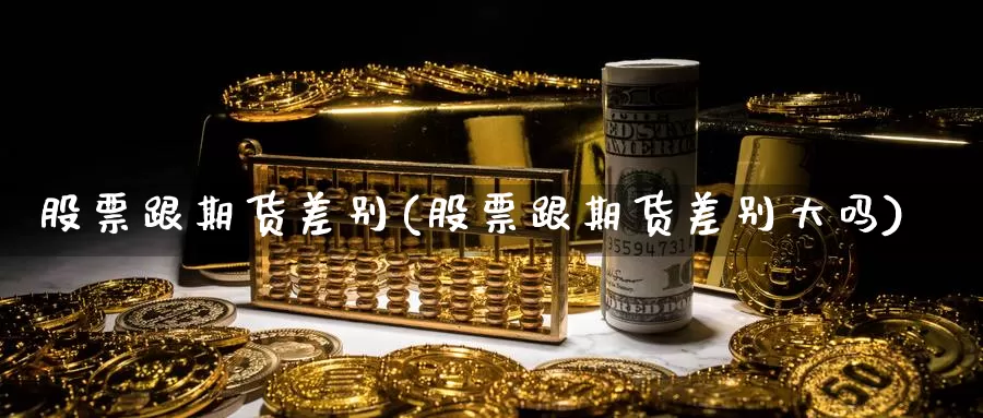 股票跟期货差别(股票跟期货差别大吗)_纳指期货_第1张_国际期货直播室 股票跟期货差别(股票跟期货差别大吗)_https://www.zzcnk.com_纳指期货_第1张
