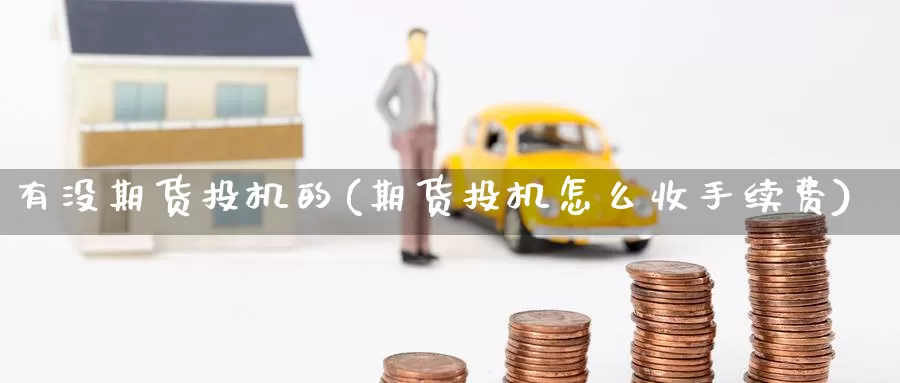 有没期货投机的(期货投机怎么收手续费)_https://www.zzcnk.com_纳指期货_第1张
