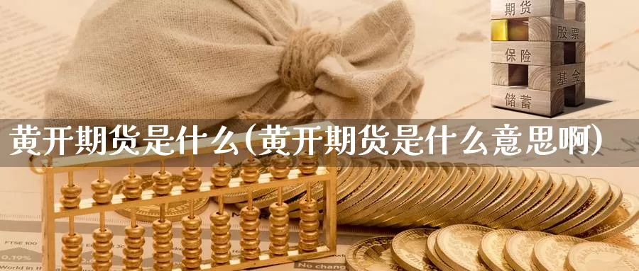 黄开期货是什么(黄开期货是什么意思啊)_纳指期货_第1张_国际期货直播室 黄开期货是什么(黄开期货是什么意思啊)_https://www.zzcnk.com_纳指期货_第1张