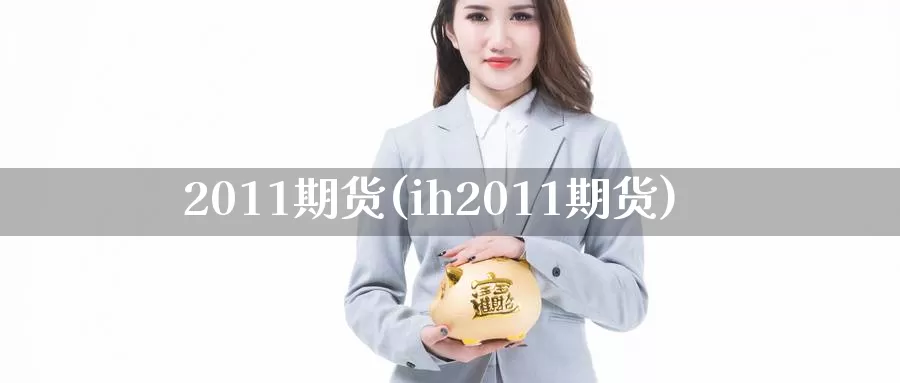 2011期货(ih2011期货)_https://www.zzcnk.com_期货直播_第1张