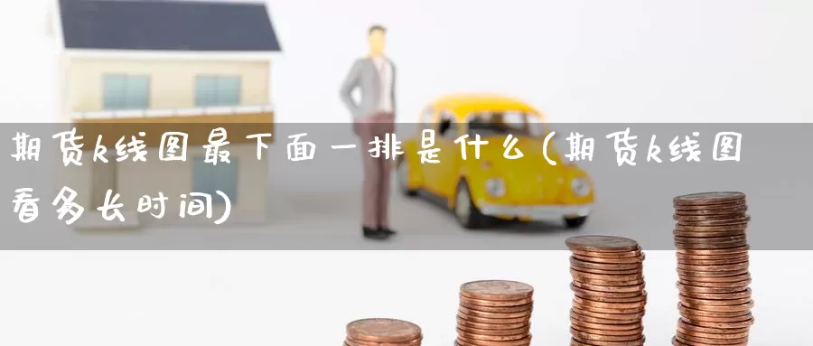 期货k线图最下面一排是什么(期货k线图看多长时间)_https://www.zzcnk.com_期货百科_第1张