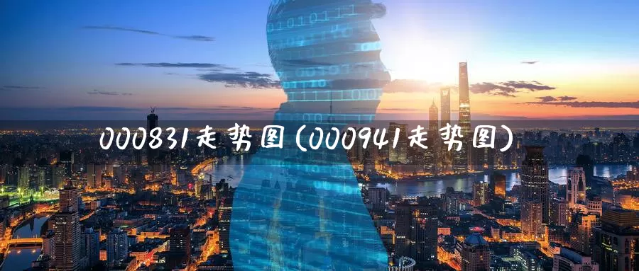 000831走势图(000941走势图)_https://www.zzcnk.com_股指期货_第1张