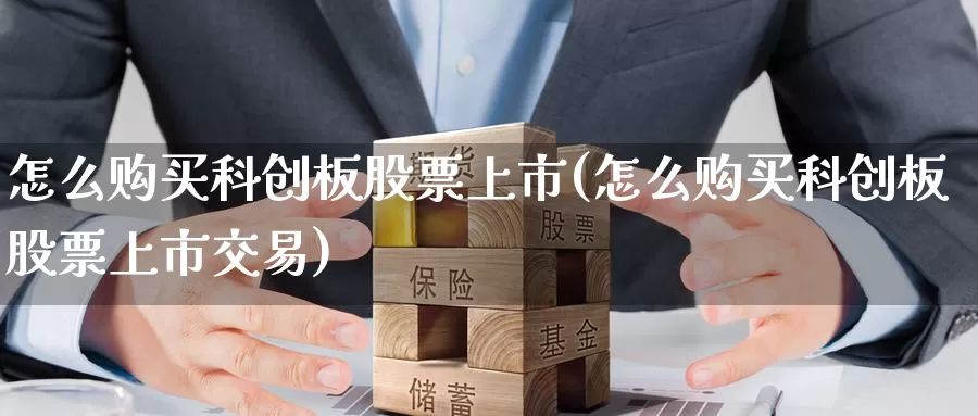 怎么购买科创板股票上市(怎么购买科创板股票上市交易)_https://www.zzcnk.com_股票_第1张