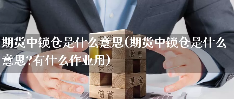 期货中锁仓是什么意思(期货中锁仓是什么意思?有什么作业用)_https://www.zzcnk.com_期货_第1张