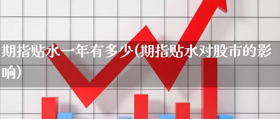 期指贴水一年有多少(期指贴水对股市的影响)_https://www.zzcnk.com_股指期货_第1张