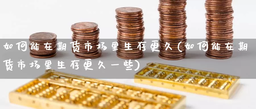 如何能在期货市场里生存更久(如何能在期货市场里生存更久一些)_https://www.zzcnk.com_纳指期货_第1张