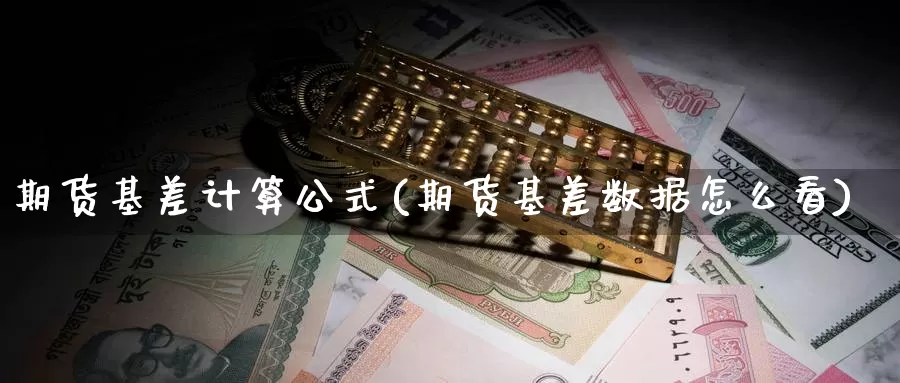 期货基差计算公式(期货基差数据怎么看)_https://www.zzcnk.com_股指期货_第1张