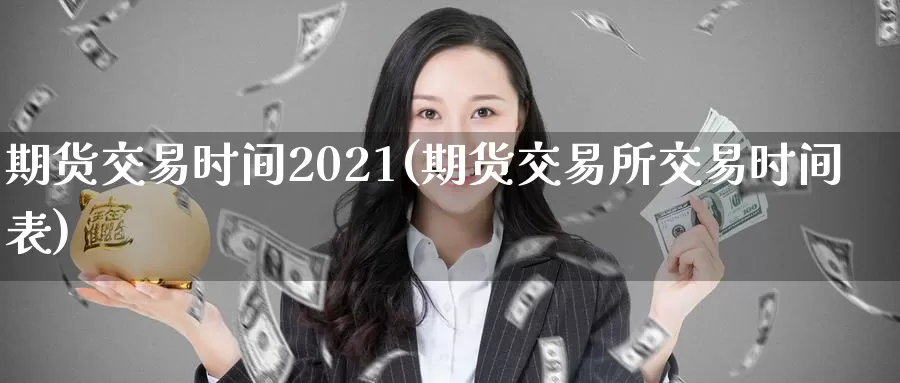 期货交易时间2021(期货交易所交易时间表)_https://www.zzcnk.com_恒生指数_第1张
