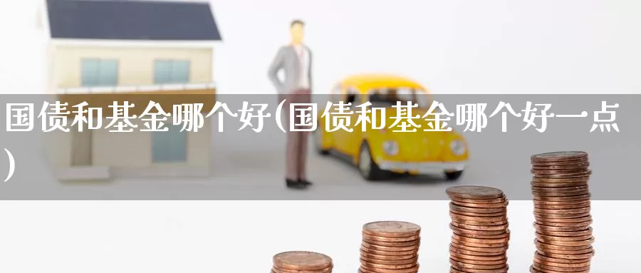 国债和基金哪个好(国债和基金哪个好一点)_https://www.zzcnk.com_期货_第1张