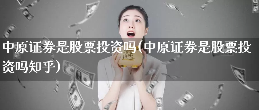 中原证券是股票投资吗(中原证券是股票投资吗知乎)_https://www.zzcnk.com_股票_第1张