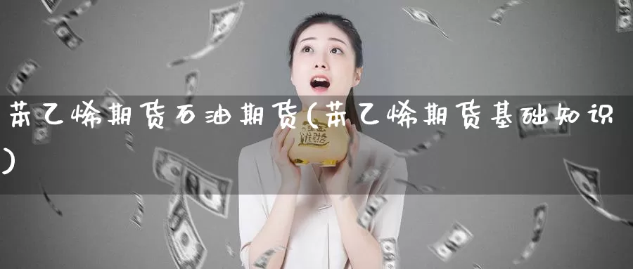 苯乙烯期货石油期货(苯乙烯期货基础知识)_https://www.zzcnk.com_纳指期货_第1张