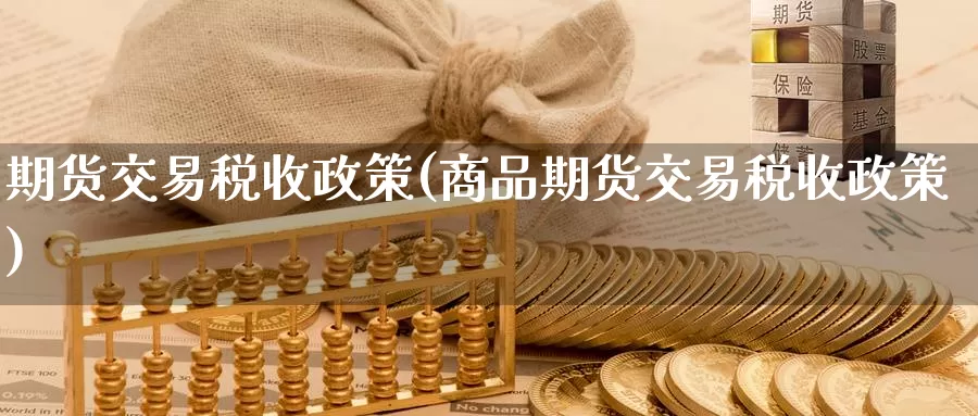 期货交易税收政策(商品期货交易税收政策)_https://www.zzcnk.com_内盘期货_第1张