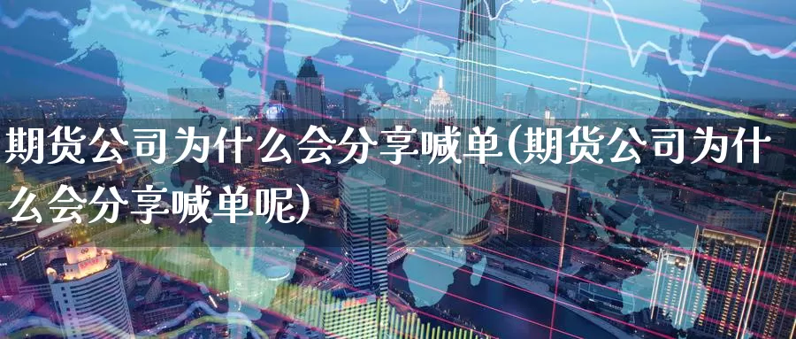 期货公司为什么会分享喊单(期货公司为什么会分享喊单呢)_https://www.zzcnk.com_基金_第1张
