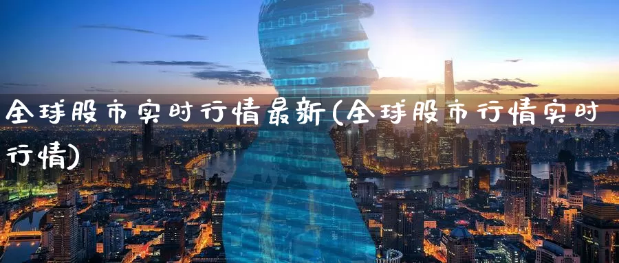 全球股市实时行情最新(全球股市行情实时行情)_https://www.zzcnk.com_恒生指数_第1张