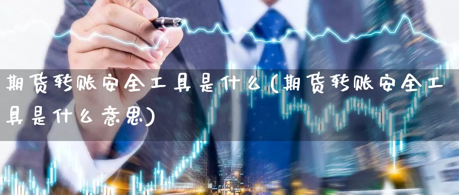 期货转账安全工具是什么(期货转账安全工具是什么意思)_https://www.zzcnk.com_期货_第1张