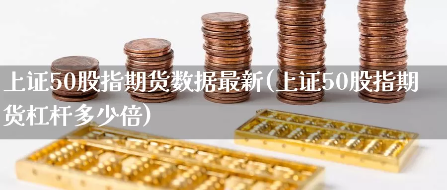 上证50股指期货数据最新(上证50股指期货杠杆多少倍)_https://www.zzcnk.com_内盘期货_第1张