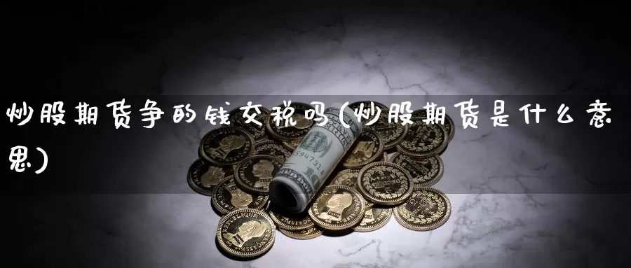 炒股期货争的钱交税吗(炒股期货是什么意思)_https://www.zzcnk.com_期货直播_第1张