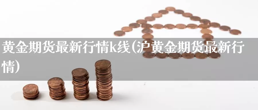 黄金期货最新行情k线(沪黄金期货最新行情)_https://www.zzcnk.com_股指期货_第1张