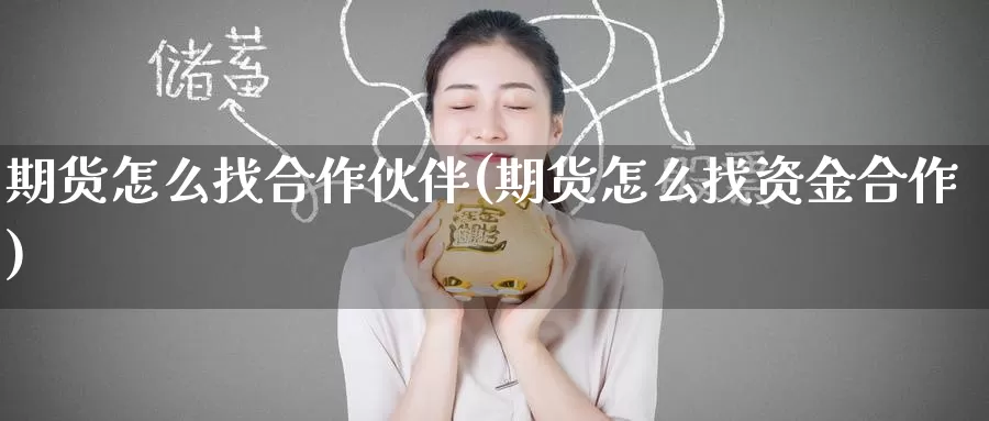 期货怎么找合作伙伴(期货怎么找资金合作)_https://www.zzcnk.com_内盘期货_第1张