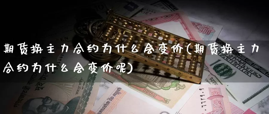 期货换主力合约为什么会变价(期货换主力合约为什么会变价呢)_https://www.zzcnk.com_纳指期货_第1张