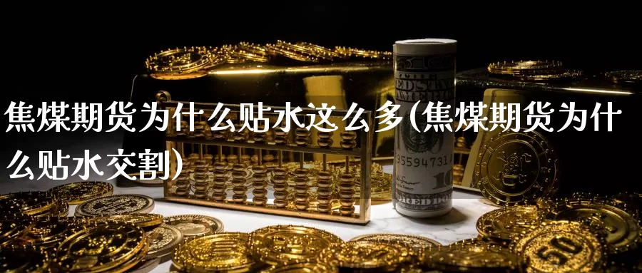 焦煤期货为什么贴水这么多(焦煤期货为什么贴水交割)_https://www.zzcnk.com_纳指期货_第1张