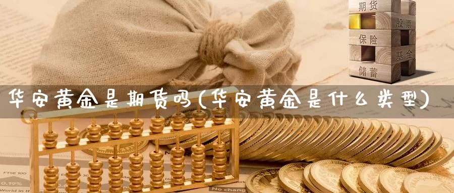 华安黄金是期货吗(华安黄金是什么类型)_https://www.zzcnk.com_期货直播_第1张