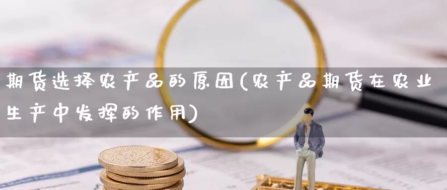 期货选择农产品的原因(农产品期货在农业生产中发挥的作用)_https://www.zzcnk.com_股指期货_第1张